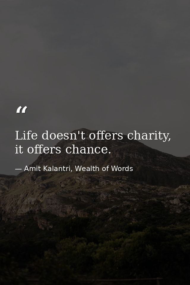 Life doesn't offers charity, it offers chance. — Amit Kalantri, Wealth of Words