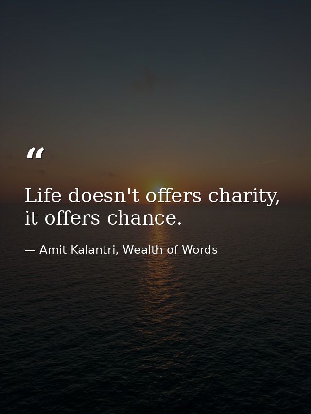 Life doesn't offers charity, it offers chance. — Amit Kalantri, Wealth of Words