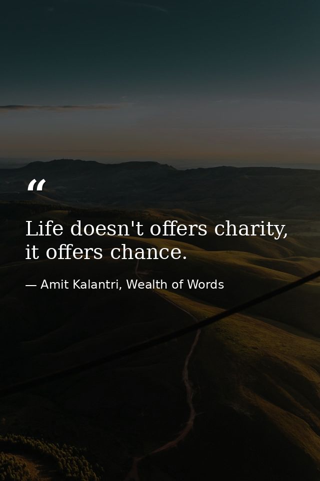 Life doesn't offers charity, it offers chance. — Amit Kalantri, Wealth of Words