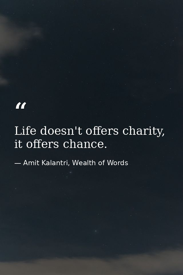 Life doesn't offers charity, it offers chance. — Amit Kalantri, Wealth of Words