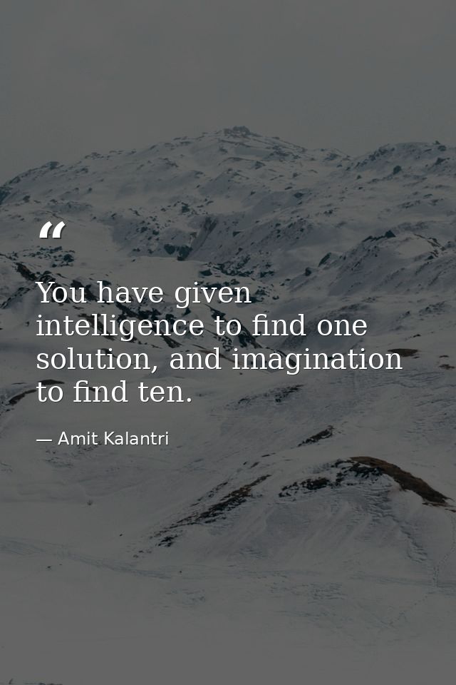 You have given intelligence to find one solution, and imagination to find ten. — Amit Kalantri