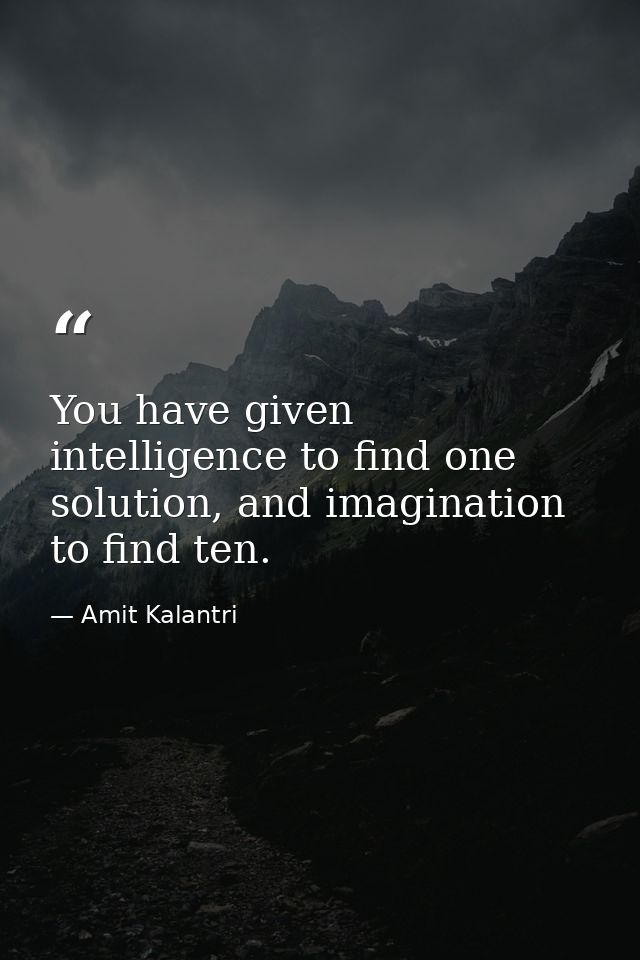 You have given intelligence to find one solution, and imagination to find ten. — Amit Kalantri