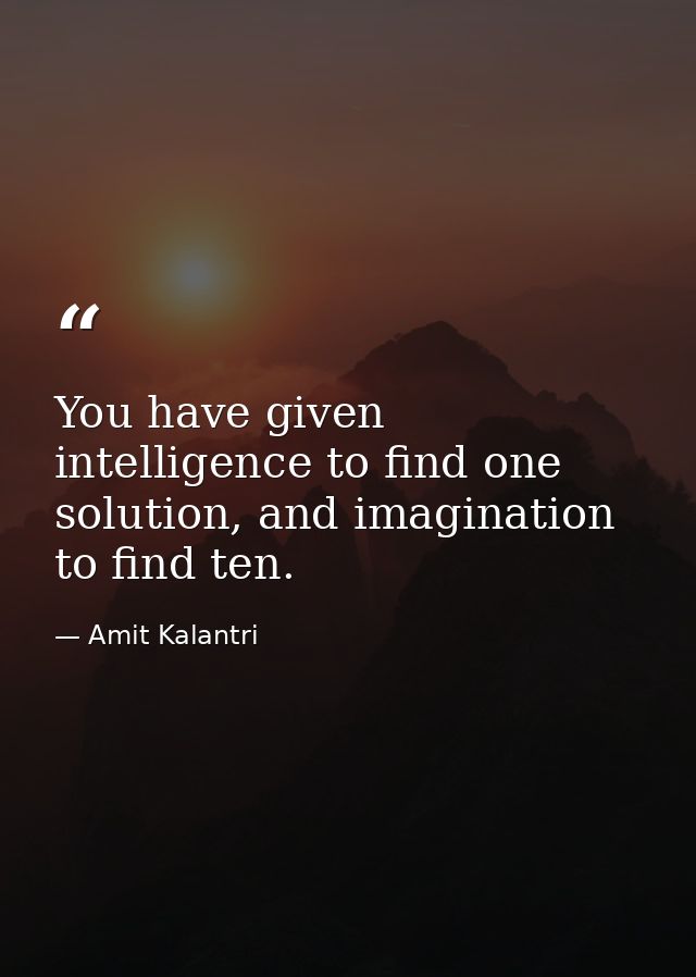 You have given intelligence to find one solution, and imagination to find ten. — Amit Kalantri