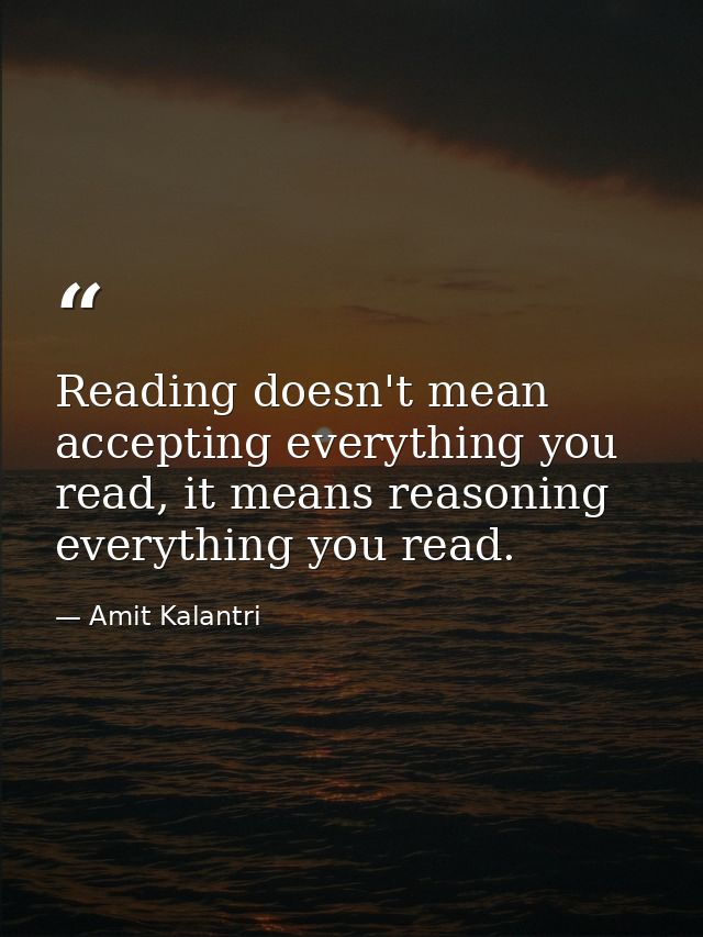 Reading doesn't mean accepting everything you read, it means reasoning everything you read. — Amit Kalantri