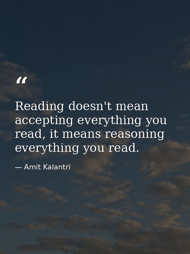 Reading doesn't mean accepting everything you read, it means reasoning everything you read. — Amit Kalantri