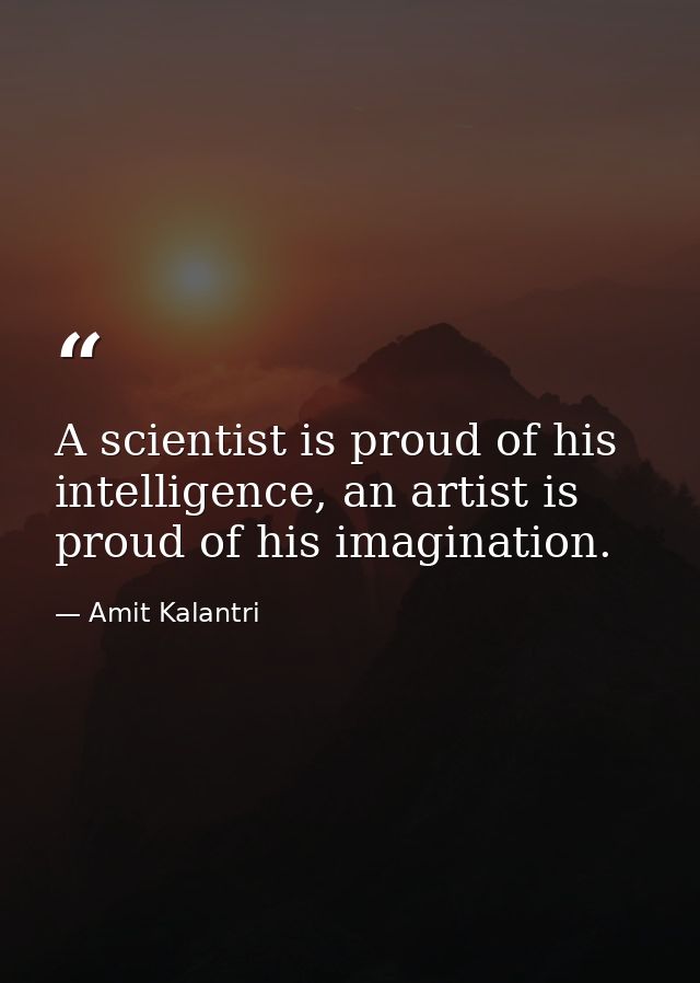 A scientist is proud of his intelligence, an artist is proud of his imagination. — Amit Kalantri