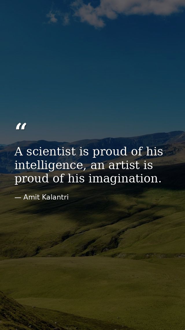 A scientist is proud of his intelligence, an artist is proud of his imagination. — Amit Kalantri