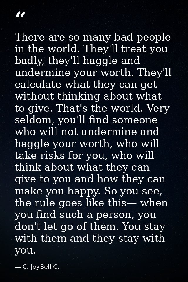 There are so many bad people in the world. They'll treat you badly, they'll haggle and undermine your worth. They'll cal — C. JoyBell C.