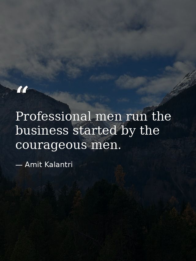 Professional men run the business started by the courageous men. — Amit Kalantri