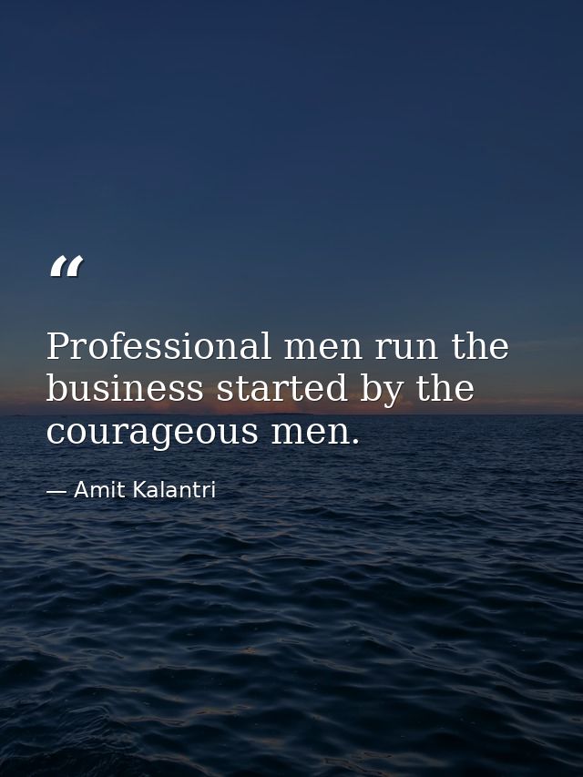 Professional men run the business started by the courageous men. — Amit Kalantri