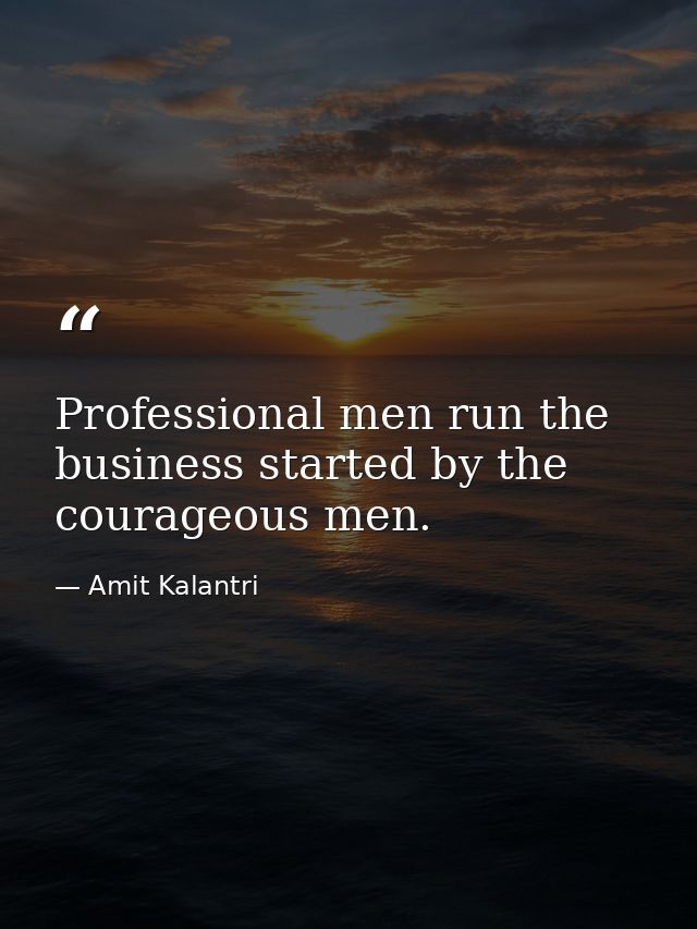Professional men run the business started by the courageous men. — Amit Kalantri