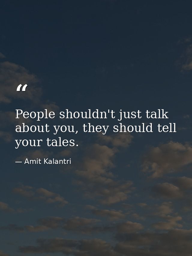 People shouldn't just talk about you, they should tell your tales. — Amit Kalantri
