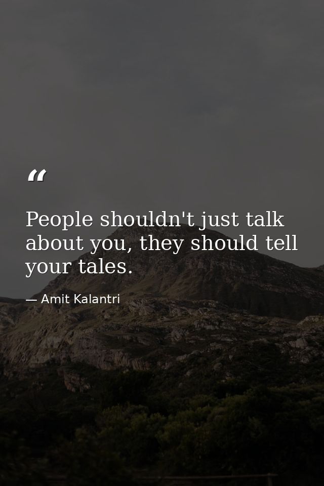 People shouldn't just talk about you, they should tell your tales. — Amit Kalantri