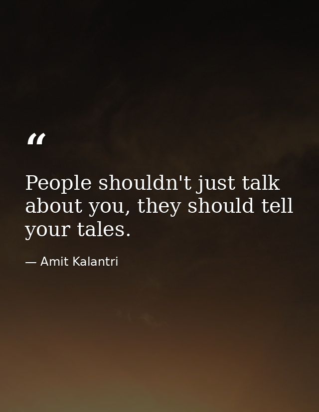People shouldn't just talk about you, they should tell your tales. — Amit Kalantri