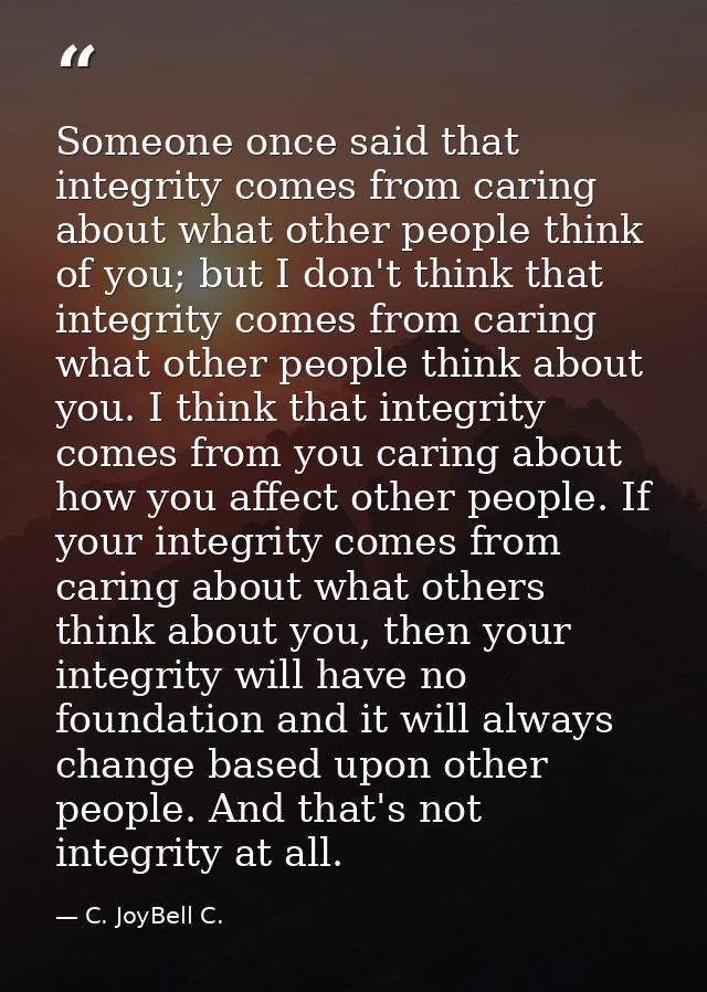 Someone once said that integrity comes from caring about what other people think of you; but I don't think that integrit — C. JoyBell C.
