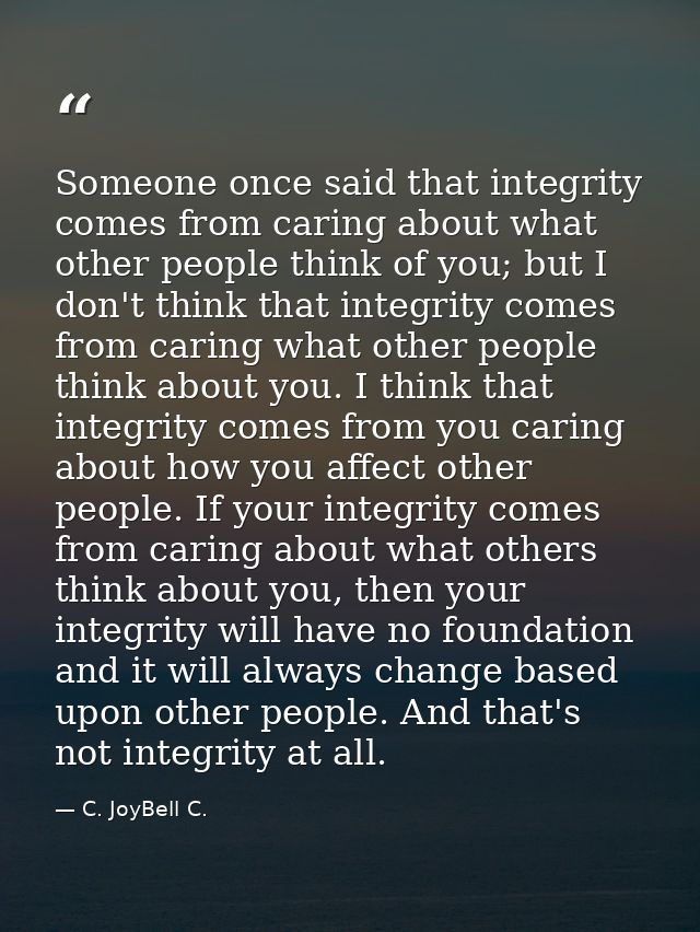 Someone once said that integrity comes from caring about what other people think of you; but I don't think that integrit — C. JoyBell C.