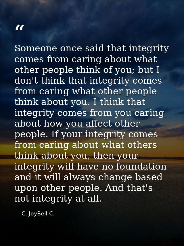 Someone once said that integrity comes from caring about what other people think of you; but I don't think that integrit — C. JoyBell C.