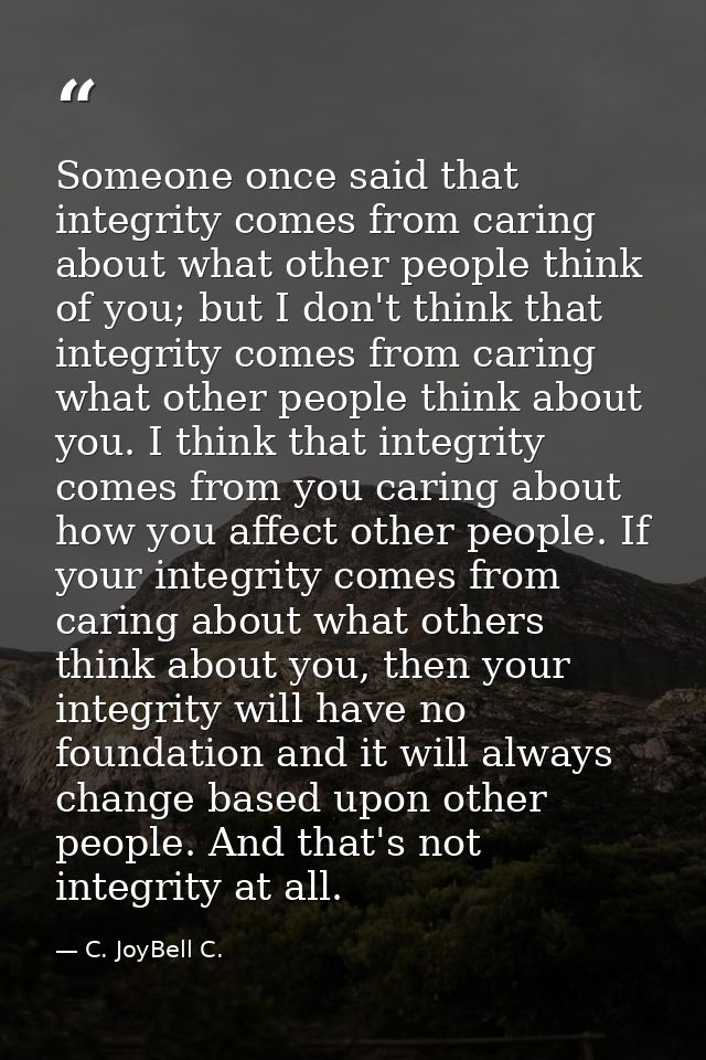 Someone once said that integrity comes from caring about what other people think of you; but I don't think that integrit — C. JoyBell C.