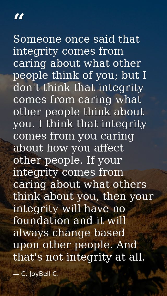 Someone once said that integrity comes from caring about what other people think of you; but I don't think that integrit — C. JoyBell C.