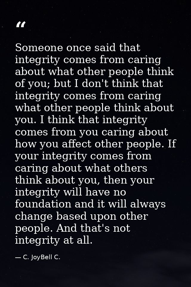 Someone once said that integrity comes from caring about what other people think of you; but I don't think that integrit — C. JoyBell C.