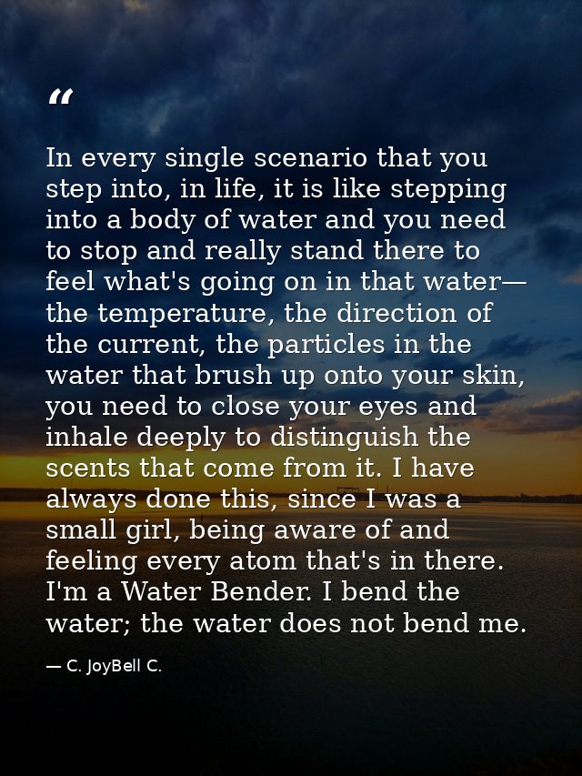 In every single scenario that you step into, in life, it is like stepping into a body of water and you need to stop and  — C. JoyBell C.