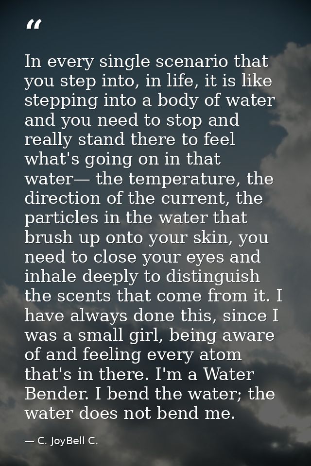 In every single scenario that you step into, in life, it is like stepping into a body of water and you need to stop and  — C. JoyBell C.