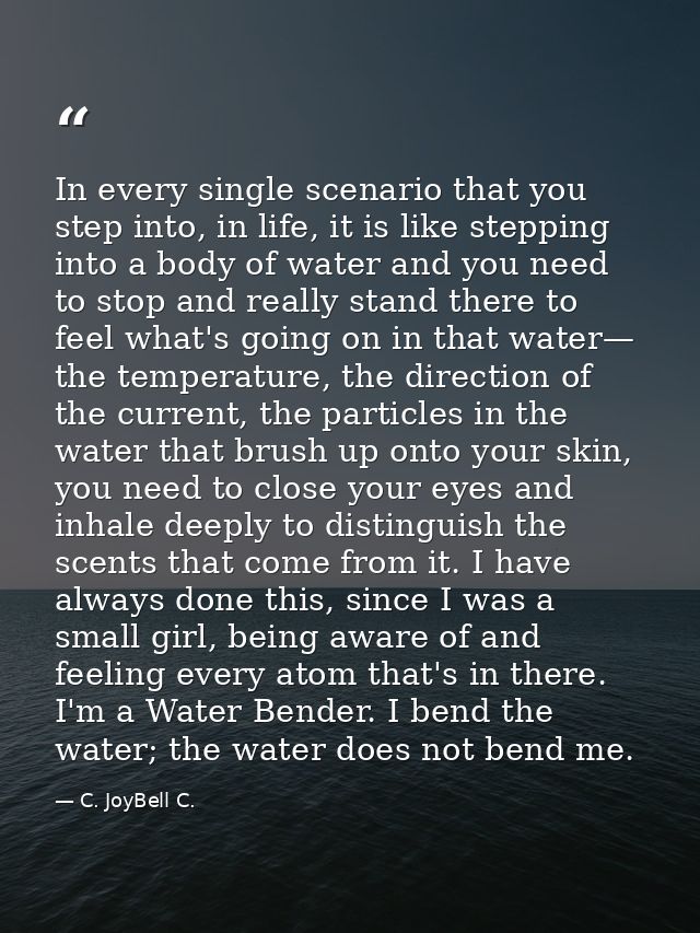 In every single scenario that you step into, in life, it is like stepping into a body of water and you need to stop and  — C. JoyBell C.