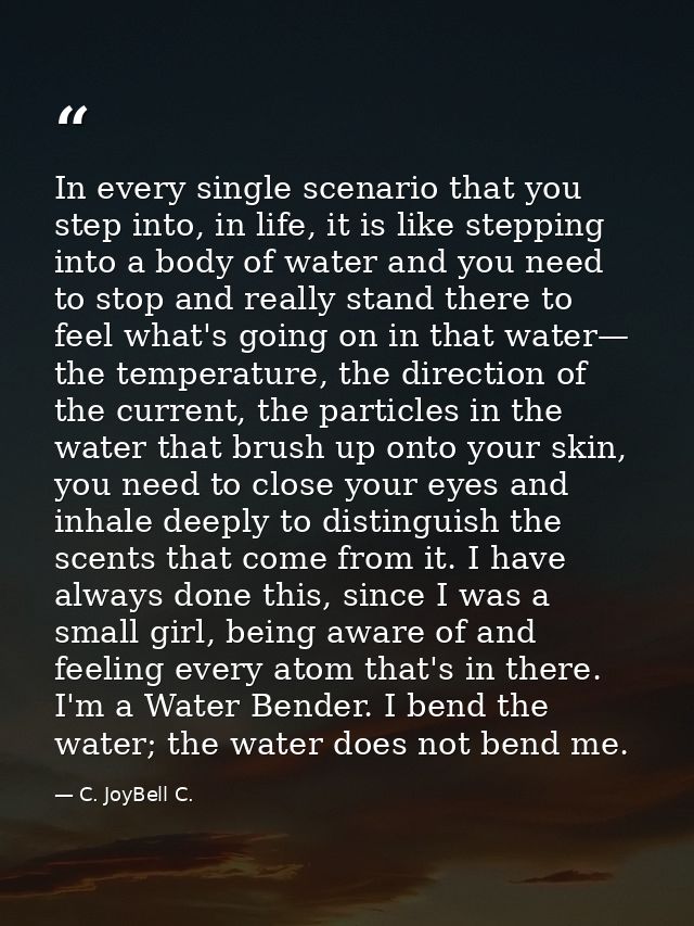 In every single scenario that you step into, in life, it is like stepping into a body of water and you need to stop and  — C. JoyBell C.