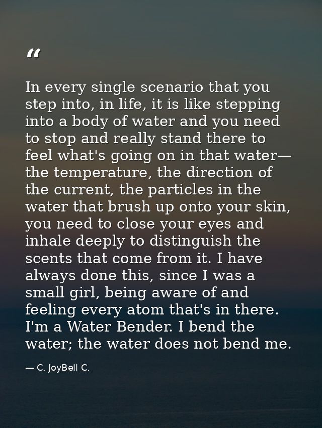 In every single scenario that you step into, in life, it is like stepping into a body of water and you need to stop and  — C. JoyBell C.