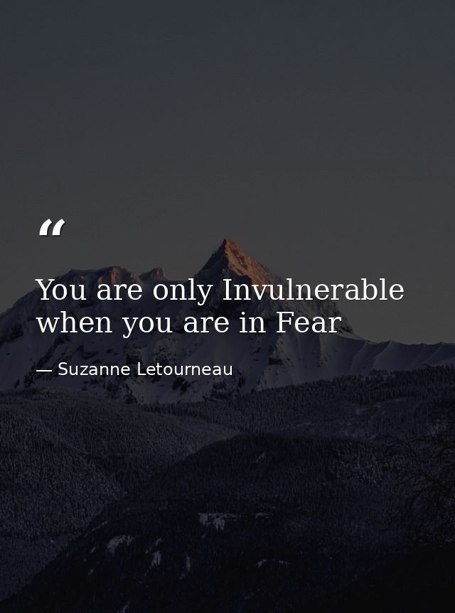 You are only Invulnerable when you are in Fear — Suzanne Letourneau