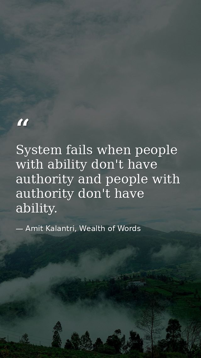 System fails when people with ability don't have authority and people with authority don't have ability. — Amit Kalantri, Wealth of Words