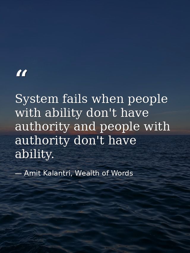 System fails when people with ability don't have authority and people with authority don't have ability. — Amit Kalantri, Wealth of Words