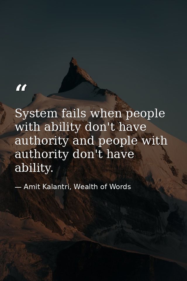 System fails when people with ability don't have authority and people with authority don't have ability. — Amit Kalantri, Wealth of Words