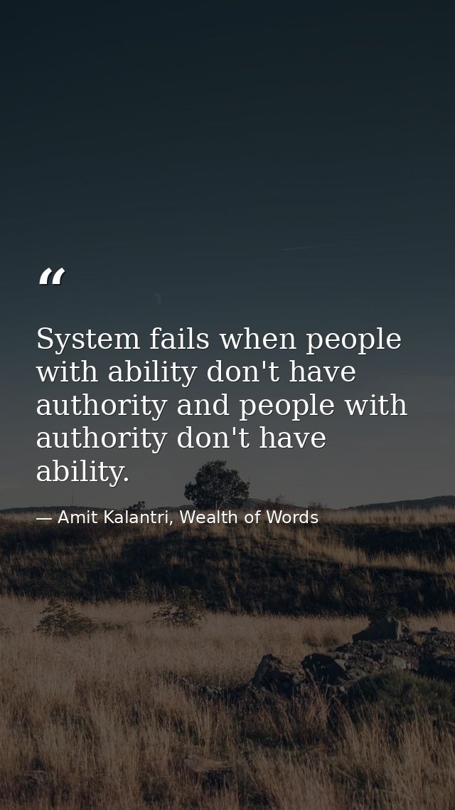 System fails when people with ability don't have authority and people with authority don't have ability. — Amit Kalantri, Wealth of Words