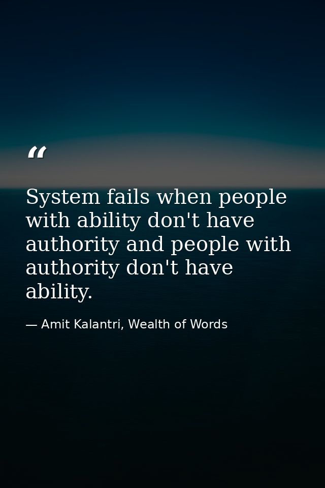 System fails when people with ability don't have authority and people with authority don't have ability. — Amit Kalantri, Wealth of Words