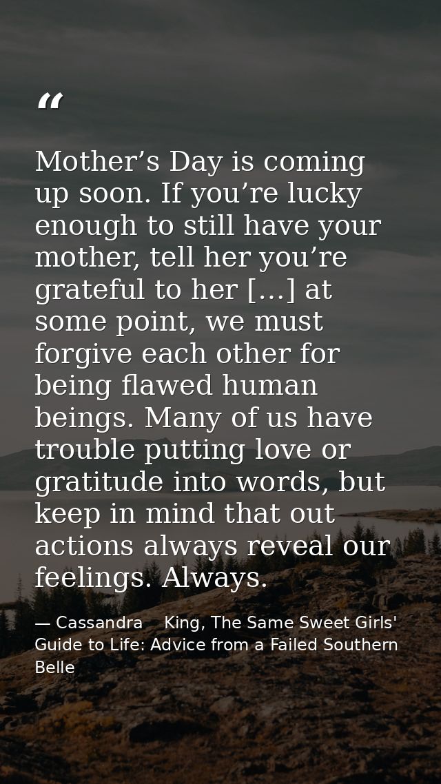 Mother’s Day is coming up soon. If you’re lucky enough to still have your mother, tell her you’re grateful to her […] at — Cassandra    King, The Same Sweet Girls' Guide to Life: Advice from a Failed Southern Belle