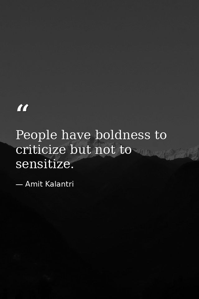 People have boldness to criticize but not to sensitize. — Amit Kalantri