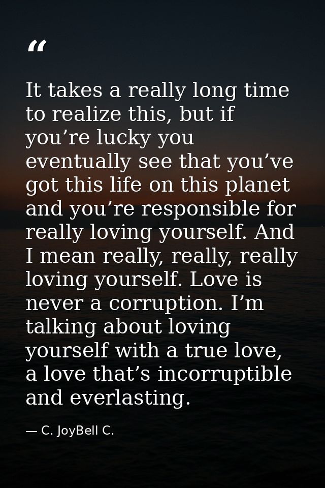 It takes a really long time to realize this, but if you’re lucky you eventually see that you’ve got this life on this pl — C. JoyBell C.