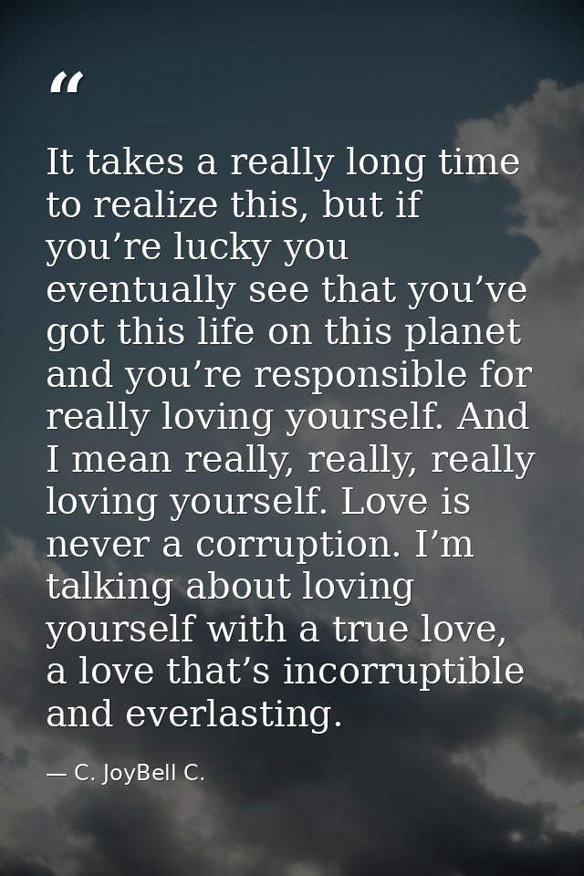 It takes a really long time to realize this, but if you’re lucky you eventually see that you’ve got this life on this pl — C. JoyBell C.