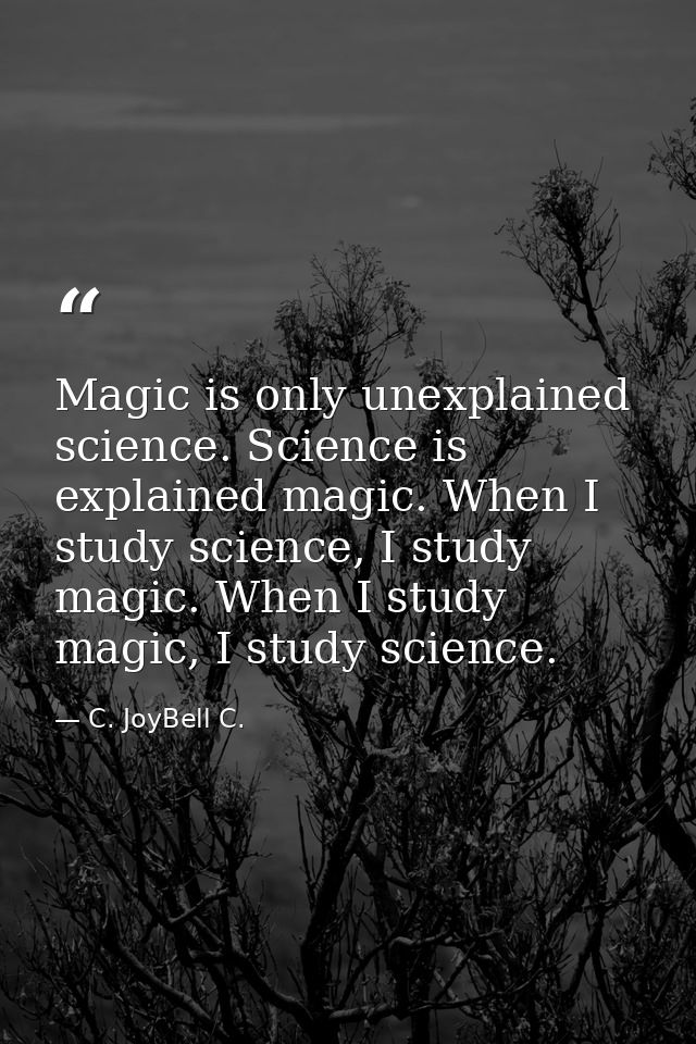 Magic is only unexplained science. Science is explained magic. When I study science, I study magic. When I study magic,  — C. JoyBell C.
