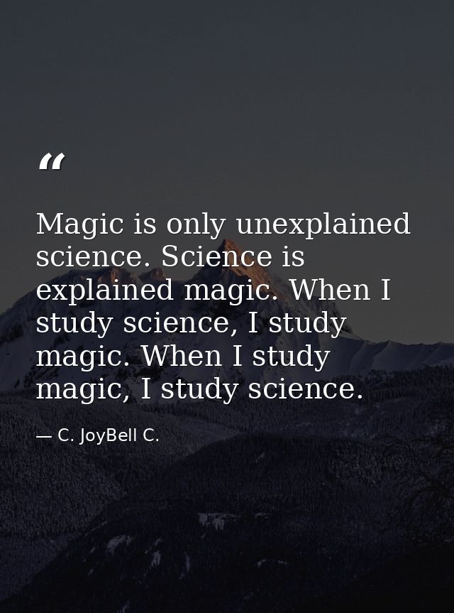 Magic is only unexplained science. Science is explained magic. When I study science, I study magic. When I study magic,  — C. JoyBell C.