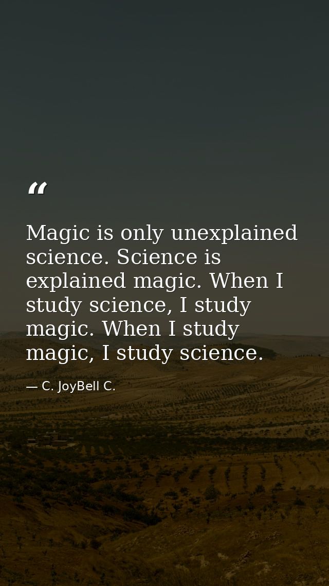 Magic is only unexplained science. Science is explained magic. When I study science, I study magic. When I study magic,  — C. JoyBell C.