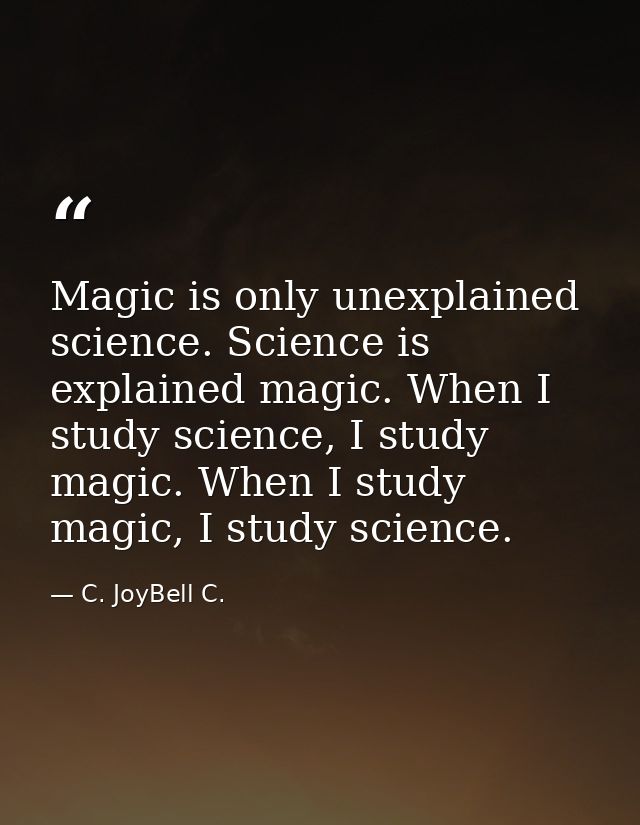 Magic is only unexplained science. Science is explained magic. When I study science, I study magic. When I study magic,  — C. JoyBell C.