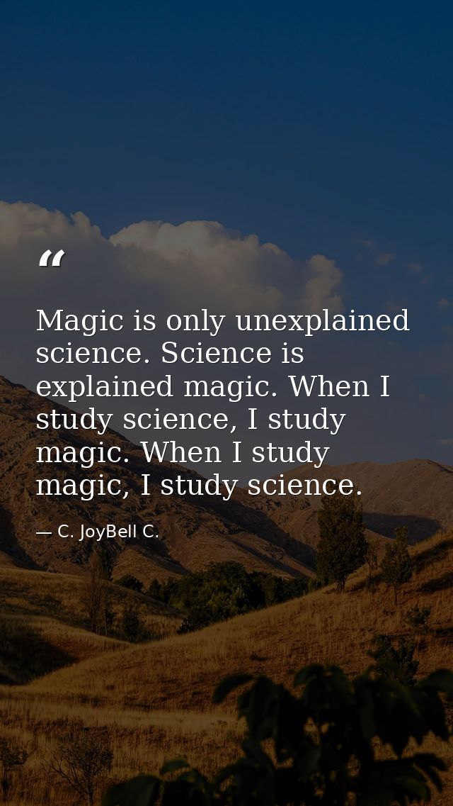 Magic is only unexplained science. Science is explained magic. When I study science, I study magic. When I study magic,  — C. JoyBell C.