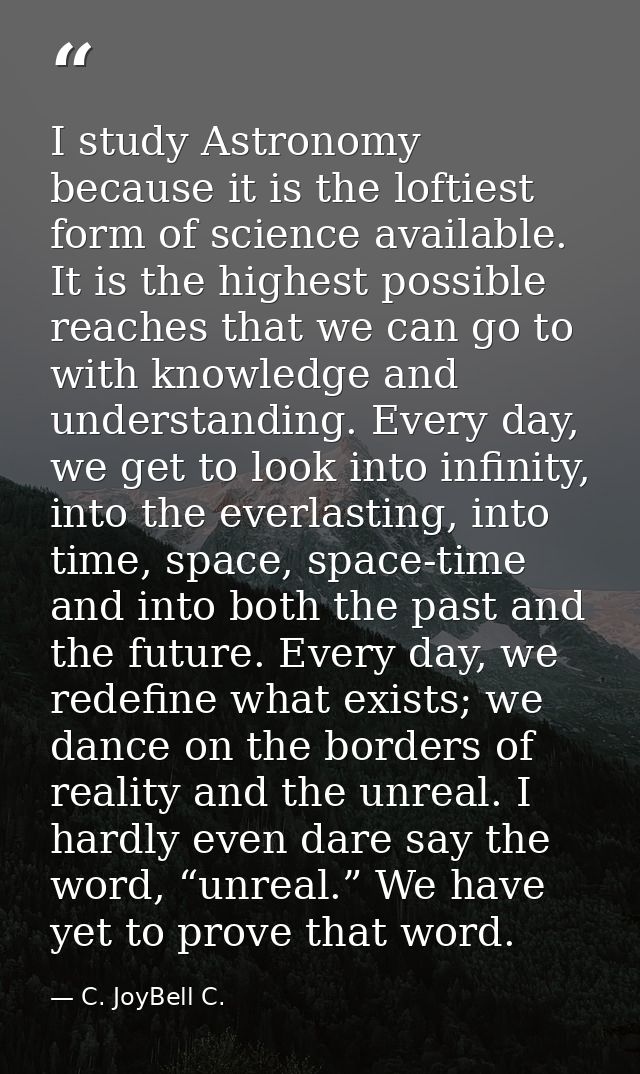 I study Astronomy because it is the loftiest form of science available. It is the highest possible reaches that we can g — C. JoyBell C.