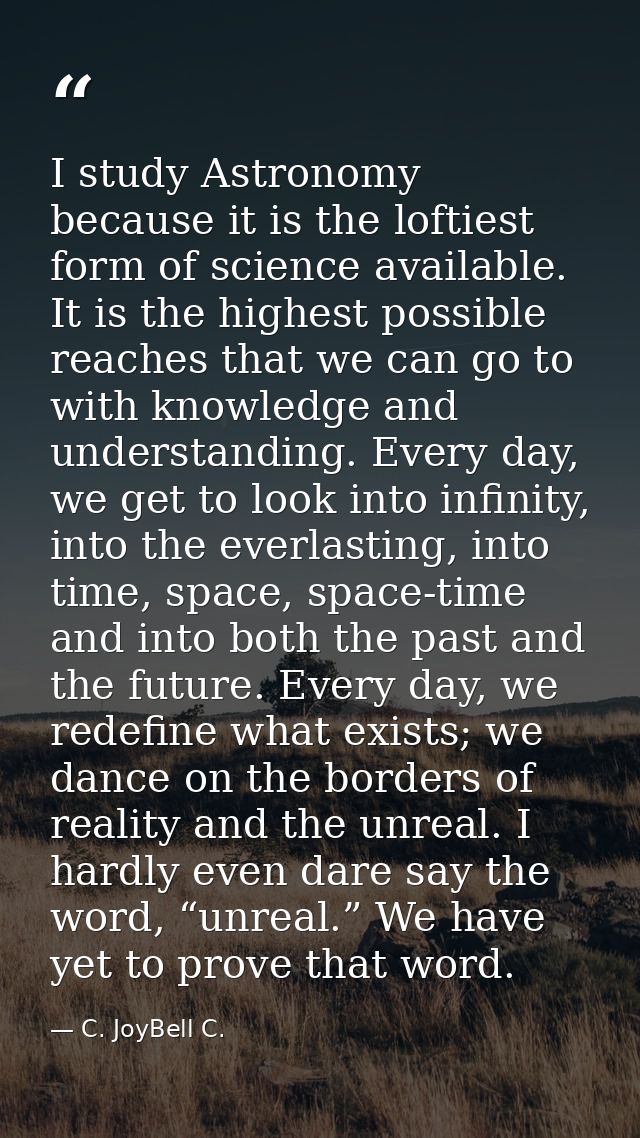 I study Astronomy because it is the loftiest form of science available. It is the highest possible reaches that we can g — C. JoyBell C.