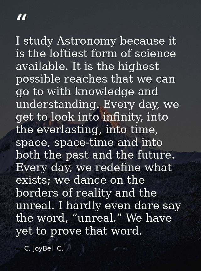 I study Astronomy because it is the loftiest form of science available. It is the highest possible reaches that we can g — C. JoyBell C.