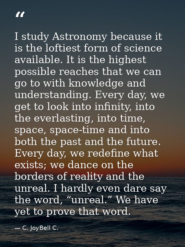 I study Astronomy because it is the loftiest form of science available. It is the highest possible reaches that we can g — C. JoyBell C.
