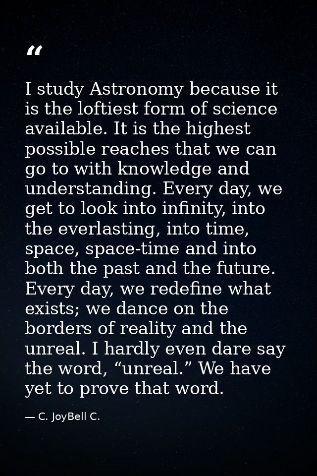 I study Astronomy because it is the loftiest form of science available. It is the highest possible reaches that we can g — C. JoyBell C.