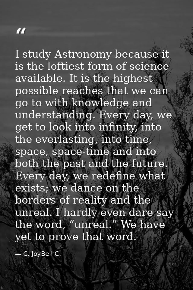 I study Astronomy because it is the loftiest form of science available. It is the highest possible reaches that we can g — C. JoyBell C.